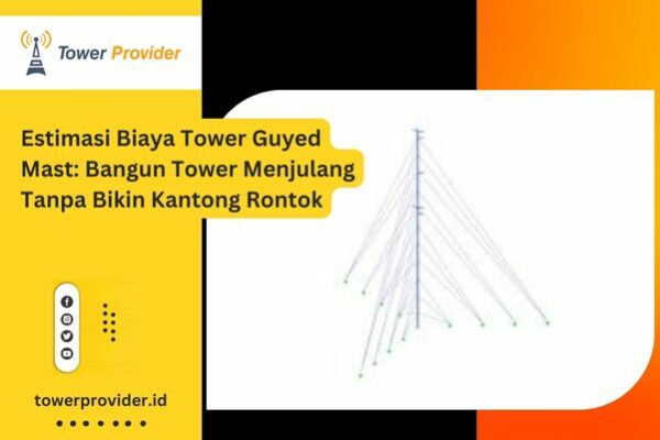 Estimasi Biaya Tower Guyed Mast Bangun Tower Menjulang Tanpa Bikin Kantong Rontok