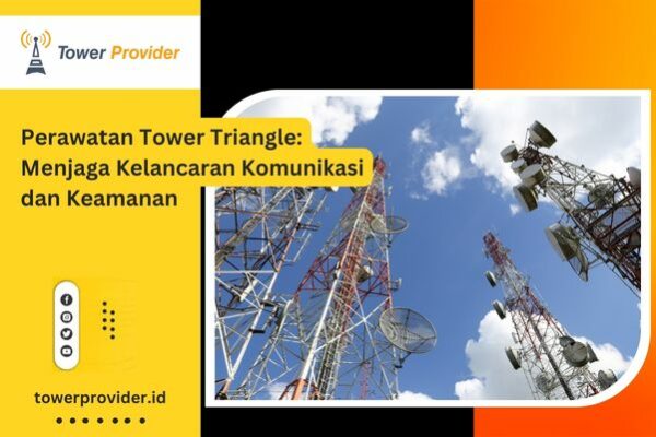 Perawatan Tower Triangle Menjaga Kelancaran Komunikasi dan Keamanan